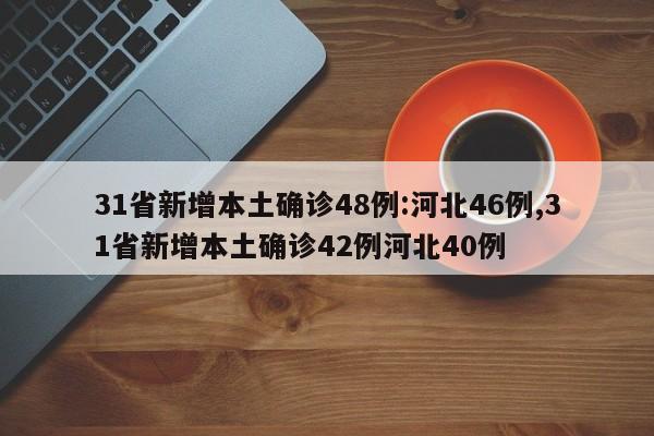 31省新增本土确诊48例:河北46例,31省新增本土确诊42例河北40例