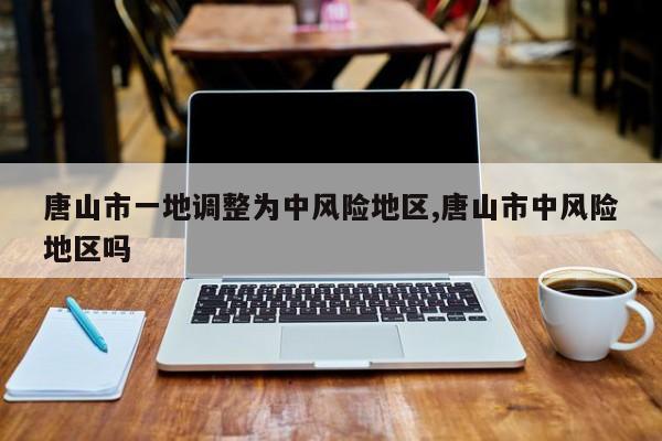唐山市一地调整为中风险地区,唐山市中风险地区吗