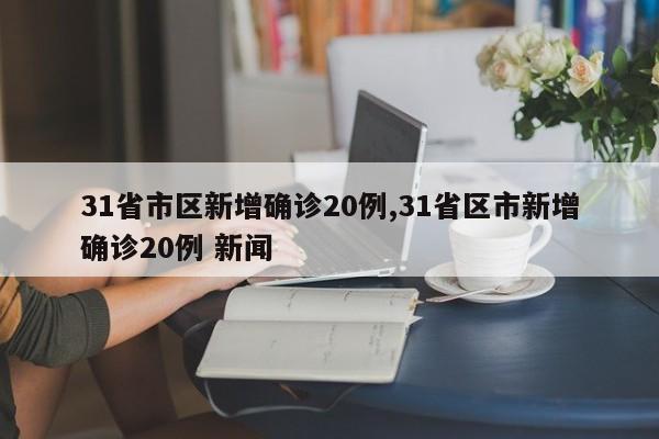 31省市区新增确诊20例,31省区市新增确诊20例 新闻