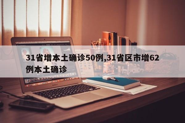 31省增本土确诊50例,31省区市增62例本土确诊