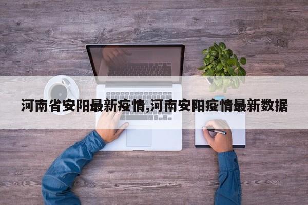 河南省安阳最新疫情,河南安阳疫情最新数据