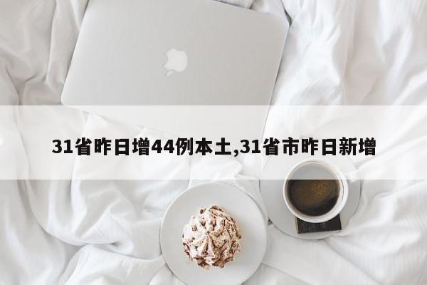 31省昨日增44例本土,31省市昨日新增