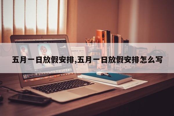 五月一日放假安排,五月一日放假安排怎么写