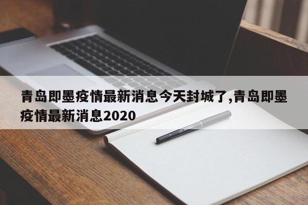 青岛即墨疫情最新消息今天封城了,青岛即墨疫情最新消息2020