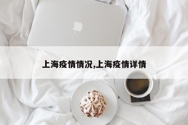 上海疫情情况,上海疫情详情