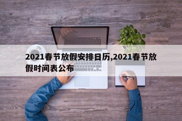 2021春节放假安排日历,2021春节放假时间表公布