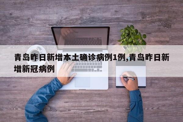 青岛昨日新增本土确诊病例1例,青岛昨日新增新冠病例