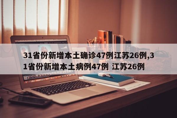 31省份新增本土确诊47例江苏26例,31省份新增本土病例47例 江苏26例
