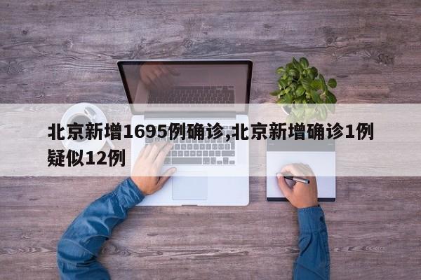北京新增1695例确诊,北京新增确诊1例疑似12例
