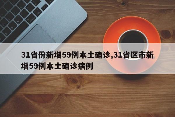 31省份新增59例本土确诊,31省区市新增59例本土确诊病例