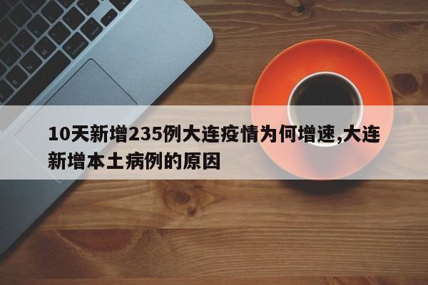 10天新增235例大连疫情为何增速,大连新增本土病例的原因
