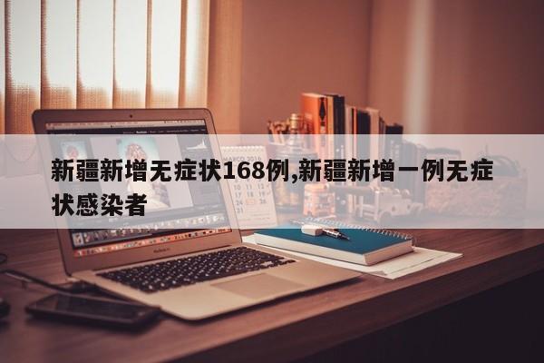 新疆新增无症状168例,新疆新增一例无症状感染者