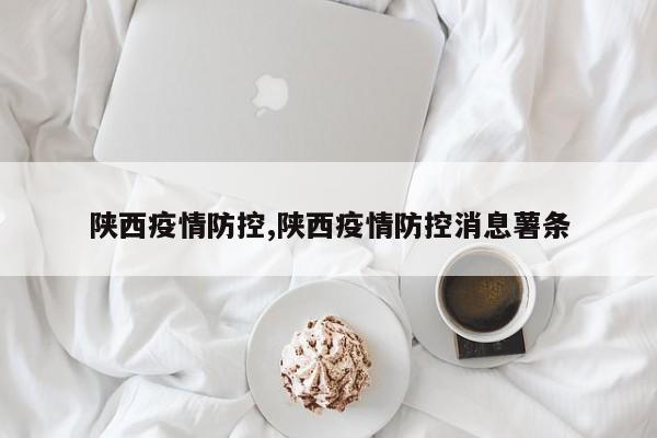 陕西疫情防控,陕西疫情防控消息薯条