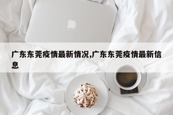 广东东莞疫情最新情况,广东东莞疫情最新信息