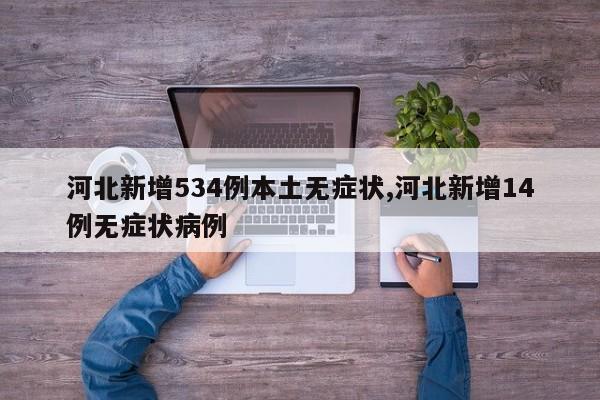 河北新增534例本土无症状,河北新增14例无症状病例