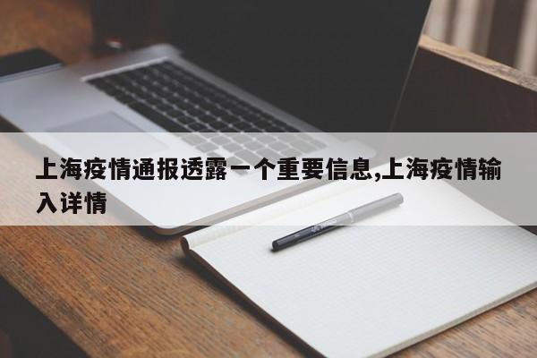 上海疫情通报透露一个重要信息,上海疫情输入详情