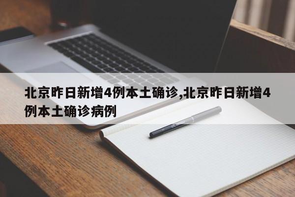 北京昨日新增4例本土确诊,北京昨日新增4例本土确诊病例