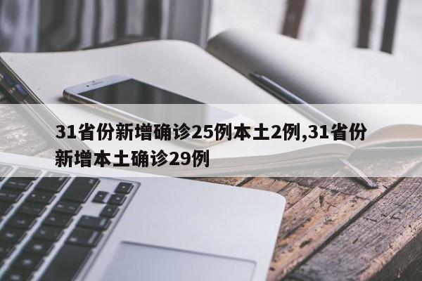 31省份新增确诊25例本土2例,31省份新增本土确诊29例