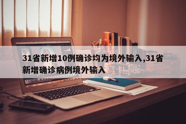 31省新增10例确诊均为境外输入,31省新增确诊病例境外输入