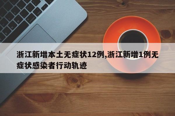 浙江新增本土无症状12例,浙江新增1例无症状感染者行动轨迹