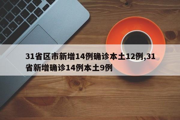 31省区市新增14例确诊本土12例,31省新增确诊14例本土9例