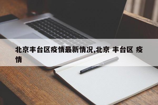 北京丰台区疫情最新情况,北京 丰台区 疫情