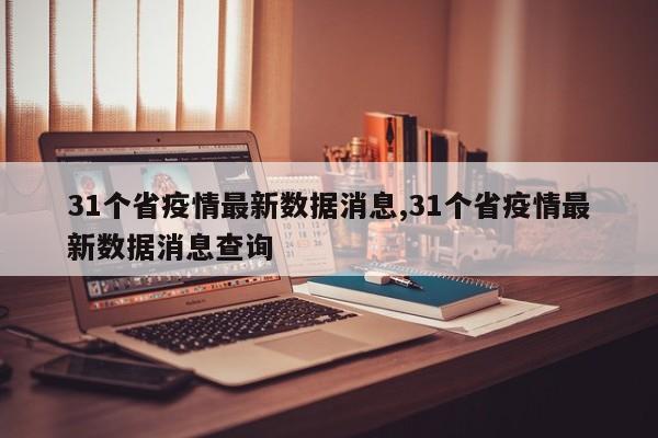31个省疫情最新数据消息,31个省疫情最新数据消息查询