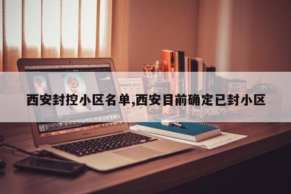 西安封控小区名单,西安目前确定已封小区