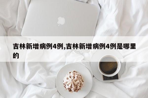 吉林新增病例4例,吉林新增病例4例是哪里的