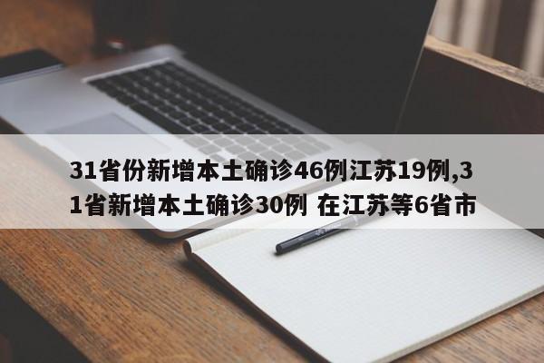 31省份新增本土确诊46例江苏19例,31省新增本土确诊30例 在江苏等6省市