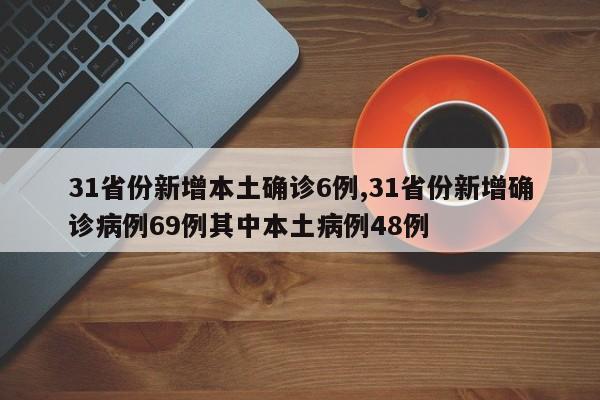 31省份新增本土确诊6例,31省份新增确诊病例69例其中本土病例48例