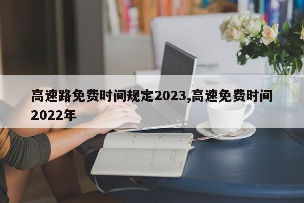 高速路免费时间规定2023,高速免费时间2022年