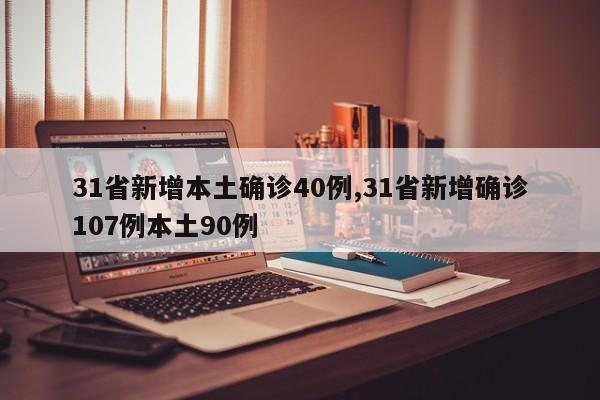 31省新增本土确诊40例,31省新增确诊107例本土90例