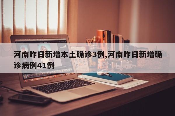 河南昨日新增本土确诊3例,河南昨日新增确诊病例41例