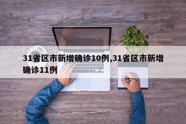 31省区市新增确诊10例,31省区市新增确诊11例