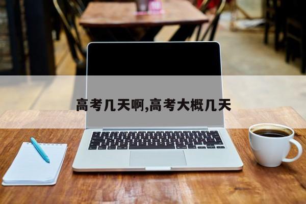 高考几天啊,高考大概几天