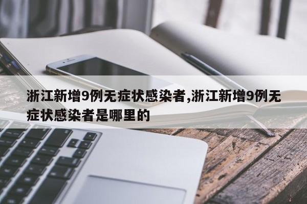 浙江新增9例无症状感染者,浙江新增9例无症状感染者是哪里的