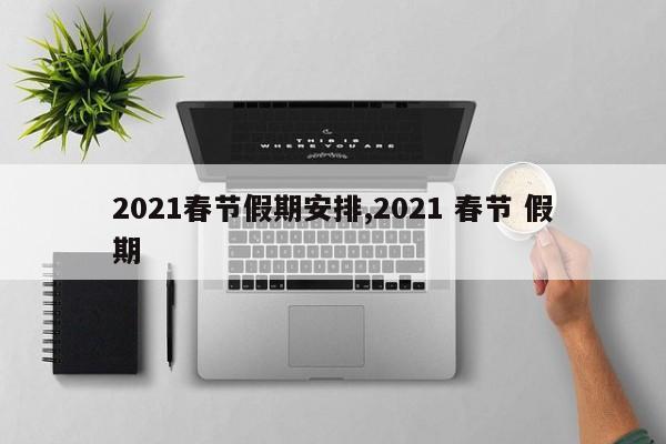 2021春节假期安排,2021 春节 假期