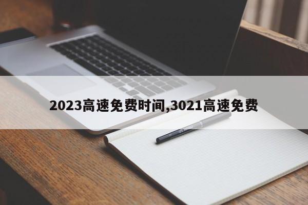 2023高速免费时间,3021高速免费