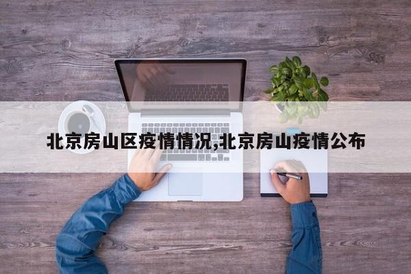 北京房山区疫情情况,北京房山疫情公布