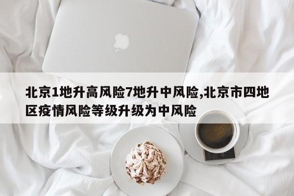 北京1地升高风险7地升中风险,北京市四地区疫情风险等级升级为中风险