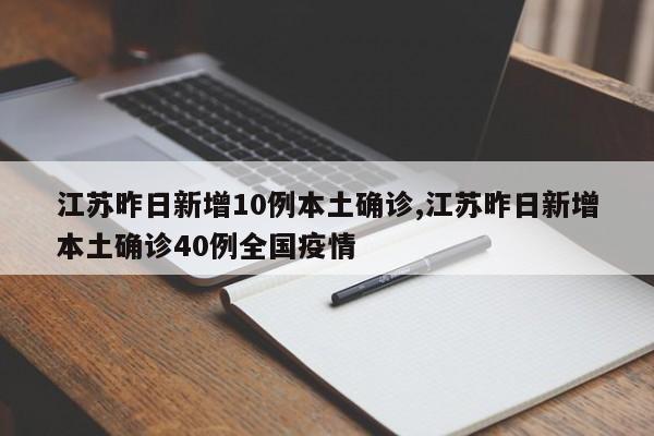江苏昨日新增10例本土确诊,江苏昨日新增本土确诊40例全国疫情