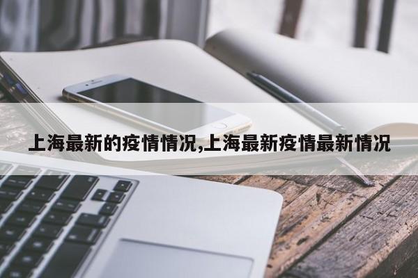 上海最新的疫情情况,上海最新疫情最新情况