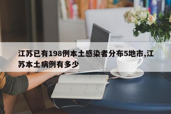 江苏已有198例本土感染者分布5地市,江苏本土病例有多少