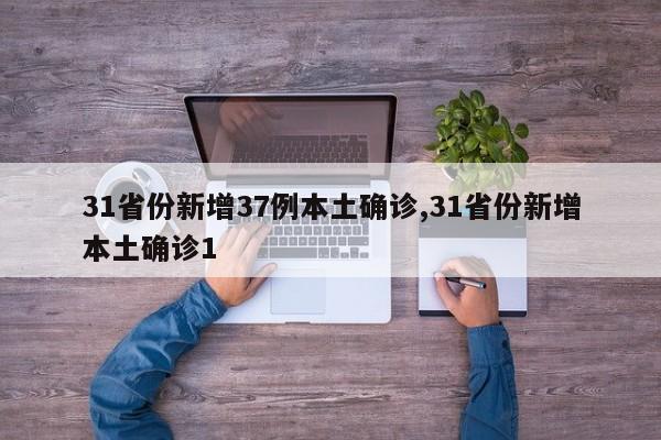 31省份新增37例本土确诊,31省份新增本土确诊1
