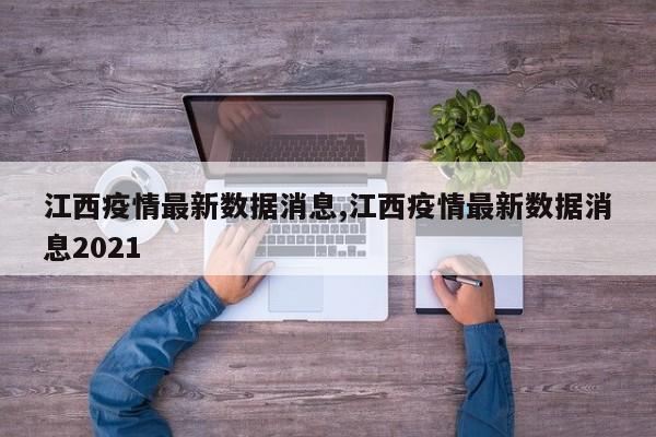 江西疫情最新数据消息,江西疫情最新数据消息2021