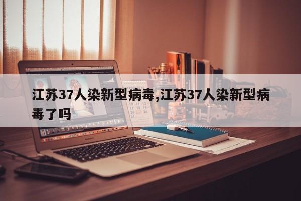 江苏37人染新型病毒,江苏37人染新型病毒了吗