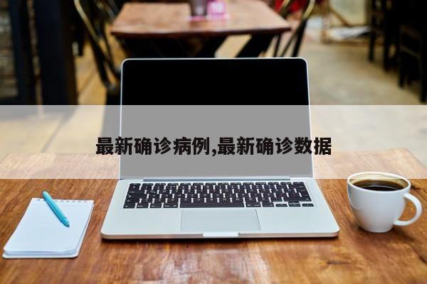 最新确诊病例,最新确诊数据