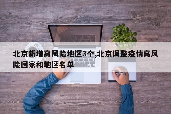 北京新增高风险地区3个,北京调整疫情高风险国家和地区名单