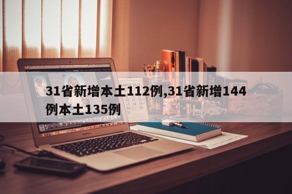 31省新增本土112例,31省新增144例本土135例